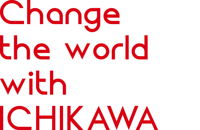 Change the world with ICHIKAWA